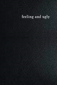 Feeling and ugly